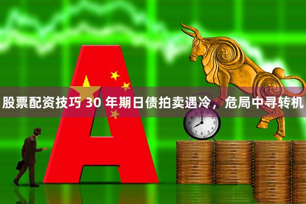 股票配资技巧 30 年期日债拍卖遇冷，危局中寻转机