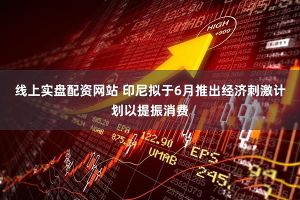线上实盘配资网站 印尼拟于6月推出经济刺激计划以提振消费