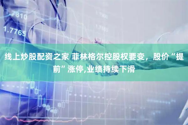 线上炒股配资之家 菲林格尔控股权要变，股价“提前”涨停,业绩持续下滑