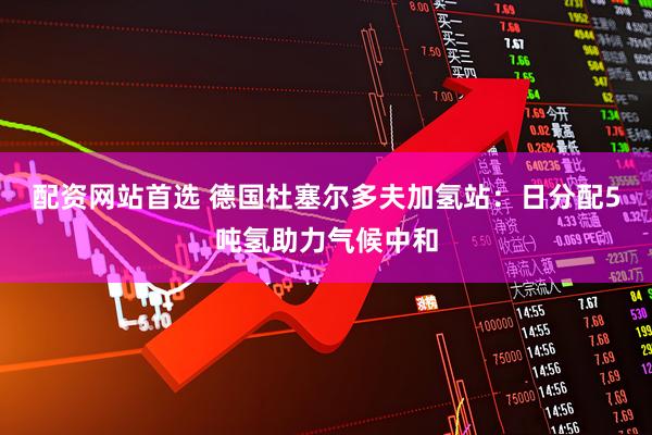 配资网站首选 德国杜塞尔多夫加氢站：日分配5吨氢助力气候中和