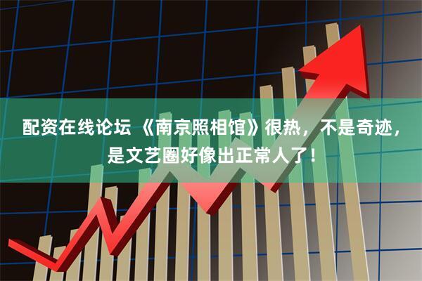 配资在线论坛 《南京照相馆》很热，不是奇迹，是文艺圈好像出正常人了！