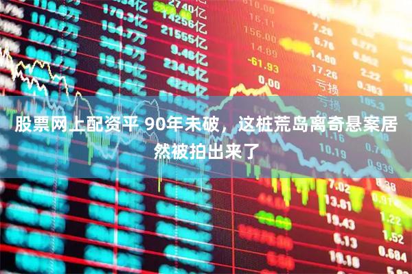 股票网上配资平 90年未破，这桩荒岛离奇悬案居然被拍出来了