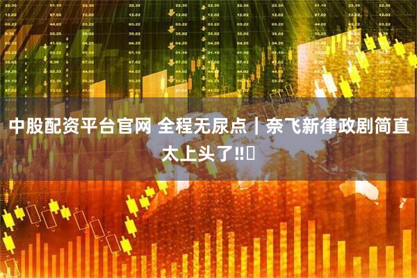 中股配资平台官网 全程无尿点｜奈飞新律政剧简直太上头了‼️