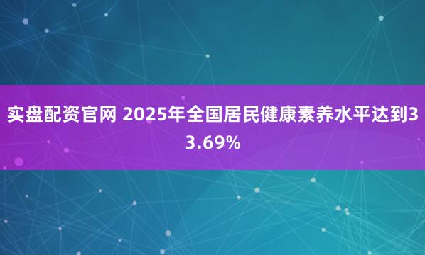 实盘配资官网 2025年全国居民健康素养水平达到33.69%